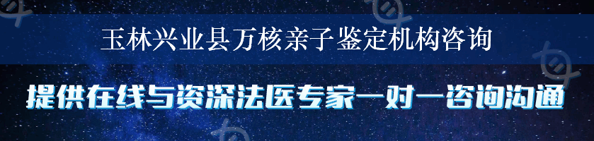 玉林兴业县万核亲子鉴定机构咨询